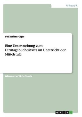 Eine Untersuchung zum Lerntagebucheinsatz im Unterricht der Mittelstufe - Sebastian F&Atilde;&frac14;ger