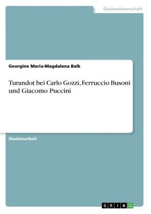 Turandot bei Carlo Gozzi, Ferruccio Busoni und Giacomo Puccini - Georgine Maria-Magdalena Balk