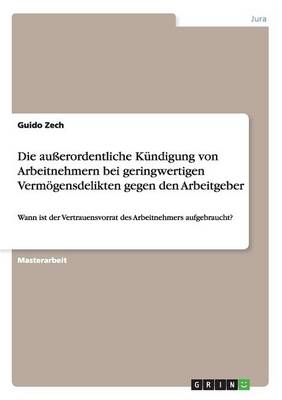 Die au&Atilde;erordentliche K&Atilde;&frac14;ndigung von Arbeitnehmern bei geringwertigen Verm&Atilde;&para;gensdelikten gegen den Arbeitgeber - Guido Zech