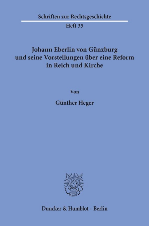 Johann Eberlin von G&uuml;nzburg und seine Vorstellungen &uuml;ber eine Reform in Reich und Kirche. - G&uuml;nther Heger