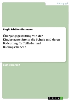 &Atilde;bergangsgestaltung von der Kindertagesst&Atilde;&curren;tte in die Schule und deren Bedeutung f&Atilde;&frac14;r Teilhabe und Bildungschancen - Birgit Sch&Atilde;&curren;fer-Biermann