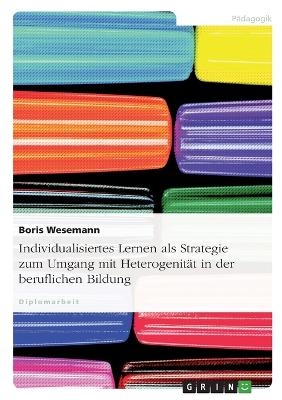 Individualisiertes Lernen als Strategie zum Umgang mit Heterogenit&auml;t in der beruflichen Bildung - Boris Wesemann