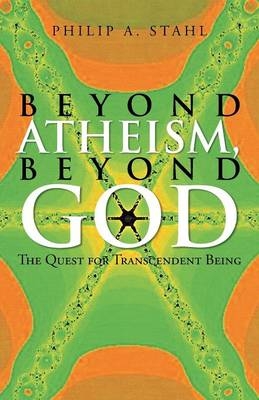 Beyond Atheism, Beyond God - Philip A Stahl