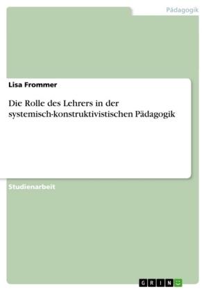 Die Rolle des Lehrers in der systemisch-konstruktivistischen PÃ¤dagogik - Lisa Frommer