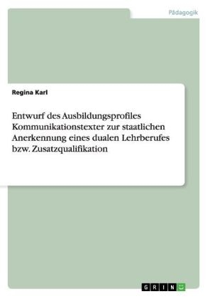 Entwurf des Ausbildungsprofiles Kommunikationstexter zur staatlichen Anerkennung eines dualen Lehrberufes bzw. Zusatzqualifikation - Regina Karl
