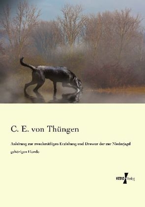 Anleitung zur zweckm&auml;&szlig;igen Erziehung und Dressur der zur Niederjagd geh&ouml;rigen Hunde - C. E. von Th&uuml;ngen