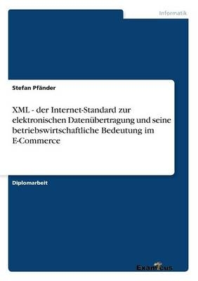 XML - der Internet-Standard zur elektronischen Daten&Atilde;&frac14;bertragung und seine betriebswirtschaftliche Bedeutung im E-Commerce - Stefan Pf&Atilde;&curren;nder