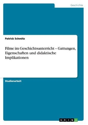 Filme im Geschichtsunterricht - Gattungen, Eigenschaften und didaktische Implikationen