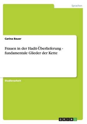 Frauen in der Hadit-&Uuml;berlieferung - fundamentale Glieder der Kette - Carina Bauer