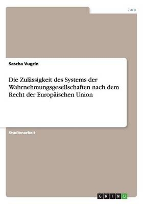Die Zul&Atilde;&curren;ssigkeit des Systems der Wahrnehmungsgesellschaften nach dem Recht der Europ&Atilde;&curren;ischen Union - Sascha Vugrin