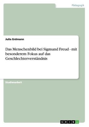 Das Menschenbild bei Sigmund Freud - mit besonderem Fokus auf das Geschlechterverst&auml;ndnis - Julia Erdmann