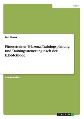 Fitnesstrainer B-Lizenz: Trainingsplanung und Trainingssteuerung nach der ILB-Methode - Jan Horak