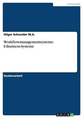 Workflowmanagementsysteme: E-Business-Systeme - Hilger Schneider M. A.