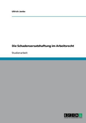 Die Schadensersatzhaftung im Arbeitsrecht - Ullrich Janke