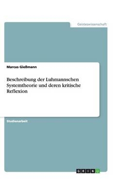 Beschreibung der Luhmannschen Systemtheorie und deren kritische Reflexion - Marcus Gie&szlig;mann