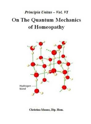 Principia Unitas - Volume VI - On the Quantum Mechanics of Homeopathy - Christina Munns