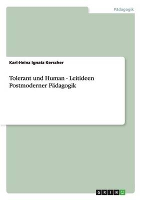 Tolerant und Human - Leitideen Postmoderner P&Atilde;&curren;dagogik - Karl-Heinz Ignatz Kerscher