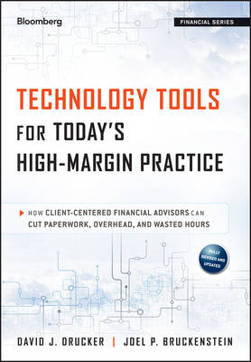 Technology Tools for Today&prime;s High&ndash;Margin Practice &ndash;  How Client&ndash;Centered Financial Advisors Can Cut Paperwork, Overhead, and Wasted Hours - DJ Drucker