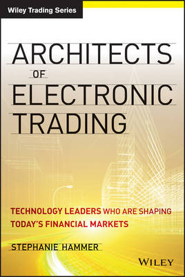 Architects of Electronic Trading &ndash; Technology Leaders Who Are Shaping Today&rsquo;s Financial Markets - S Hammer