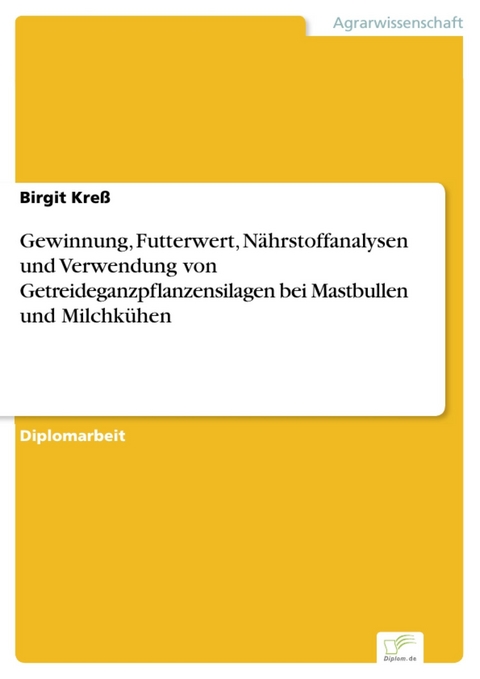 Gewinnung, Futterwert, N&auml;hrstoffanalysen und Verwendung von Getreideganzpflanzensilagen bei Mastbullen und Milchk&uuml;hen -  Birgit Kre&szlig;