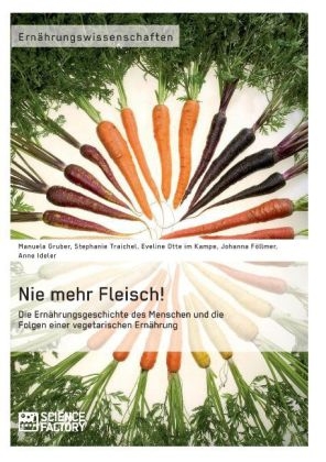 Nie mehr Fleisch! Die Ern&auml;hrungsgeschichte des Menschen und die Folgen einer vegetarischen Ern&auml;hrung - Manuela Gruber, Stephanie Traichel, Eveline Otte im Kampe, Johanna F&ouml;llmer, Anne Ideler