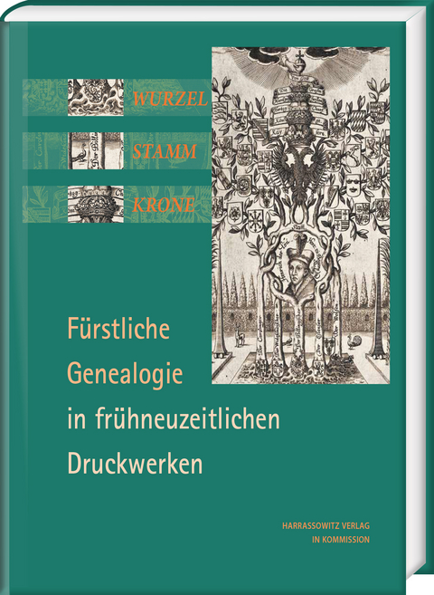 Wurzel, Stamm, Krone: F&uuml;rstliche Genealogie in fr&uuml;hneuzeitlichen Druckwerken - Volker Bauer