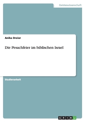Die Pesachfeier im biblischen Israel - Anika Dreier