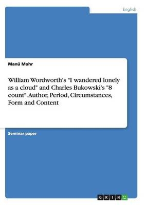William Wordworth's "I wandered lonely as a cloud" and Charles Bukowski's "8 count". Author, Period, Circumstances, Form and Content - ManÃ¼ Mohr
