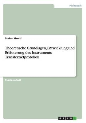 Theoretische Grundlagen, Entwicklung und Erl&Atilde;&curren;uterung des Instruments Transferzielprotokoll - Stefan Groitl