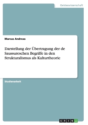 Darstellung der &Atilde;bertragung der de Saussureschen Begriffe in den Strukturalismus als Kulturtheorie - Marcus Andreas