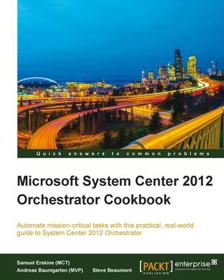 Microsoft System Center 2012 Orchestrator Cookbook - (MCT) Samuel Erskine, (MVP) Andreas Baumgarten, Steven Beaumont