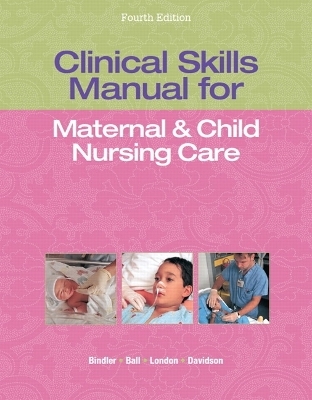 Clinical Skills Manual for Maternal & Child Nursing Care - Marcia London, Patricia Ladewig, Michele Davidson, Jane W. Ball, Ruth C. Bindler