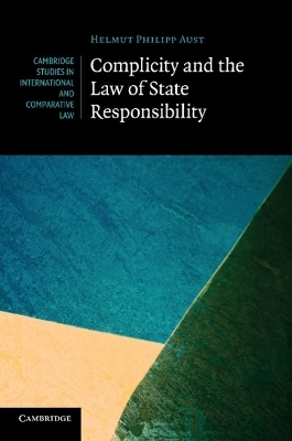 Complicity and the Law of State Responsibility - Helmut Philipp Aust