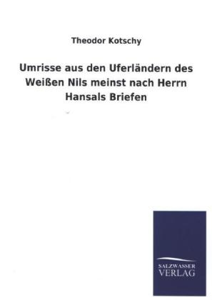 Umrisse aus den Uferl&Atilde;&curren;ndern des Wei&Atilde;en Nils meinst nach Herrn Hansals Briefen - Theodor Kotschy