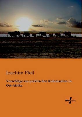 Vorschl&auml;ge zur praktischen Kolonisation in Ost-Afrika - Joachim Pfeil