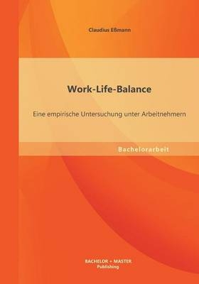 Work-Life-Balance: Eine empirische Untersuchung unter Arbeitnehmern - Claudius E&szlig;mann