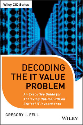 Decoding the IT Value Problem – An Executive Guide for Achieving Optimal ROI on Critical IT Investments
