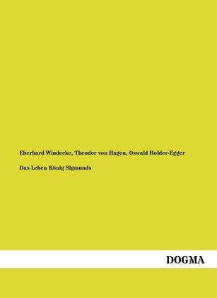 Das Leben K&ouml;nig Sigmunds - Eberhard Windecke, Theodor Von Hagen, Oswald Holder-Egger