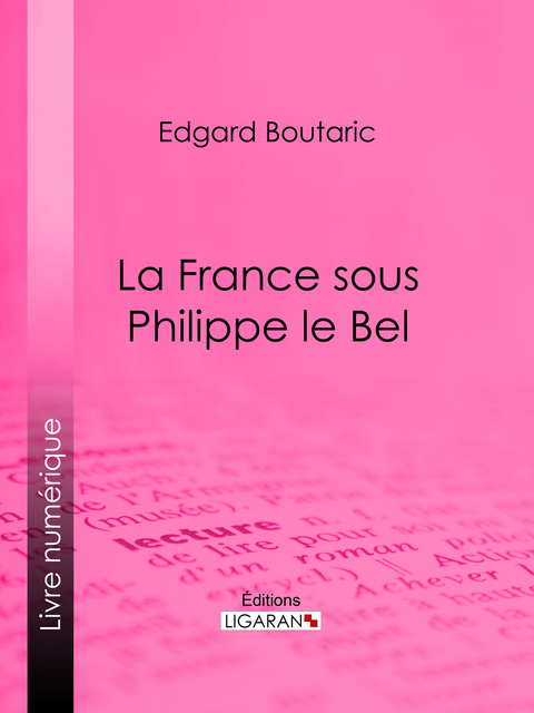 La France sous Philippe le Bel - Edgard Boutaric,  Ligaran