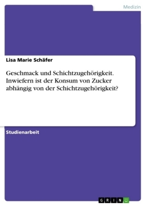 Geschmack und Schichtzugeh&Atilde;&para;rigkeit. Inwiefern ist der Konsum von Zucker abh&Atilde;&curren;ngig von der Schichtzugeh&Atilde;&para;rigkeit? - Lisa Marie Sch&Atilde;&curren;fer