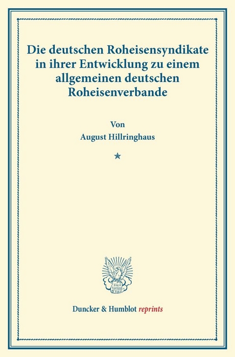 Die deutschen Roheisensyndikate in ihrer Entwicklung zu einem allgemeinen deutschen Roheisenverbande. - August Hillringhaus