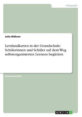 Lernlandkarten in der Grundschule: Sch&Atilde;&frac14;lerinnen und Sch&Atilde;&frac14;ler auf dem Weg selbstorganisierten Lernens begleiten - Julia W&Atilde;&para;hner
