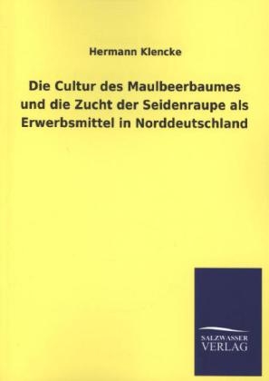 Die Cultur des Maulbeerbaumes und die Zucht der Seidenraupe als Erwerbsmittel in Norddeutschland