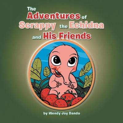 The Adventures of Scrappy the Echidna and His Friends - Wendy Joy Dando