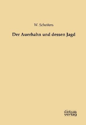 Der Auerhahn und dessen Jagd - W. Scheifers