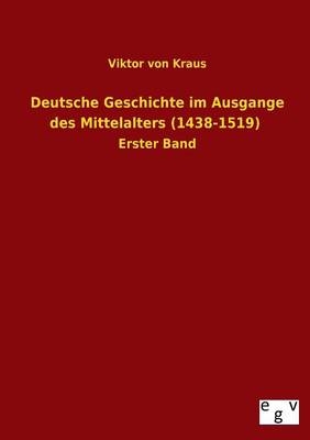 Deutsche Geschichte im Ausgange des Mittelalters (1438-1519) - Viktor Von Kraus