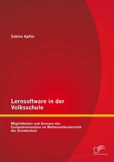 Lernsoftware in der Volksschule: M&ouml;glichkeiten und Grenzen des Computereinsatzes im Mathematikunterricht der Grundschule - Sabine Apfler