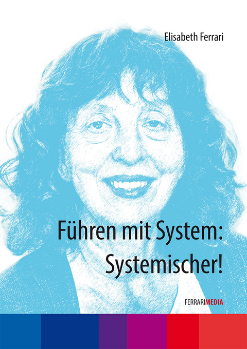 Führen mit System: Systemischer! - Elisabeth Ferrari