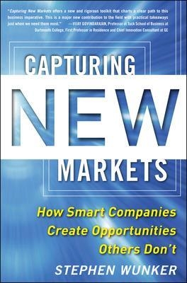 Capturing New Markets: How Smart Companies Create Opportunities Others Don’t - Stephen Wunker