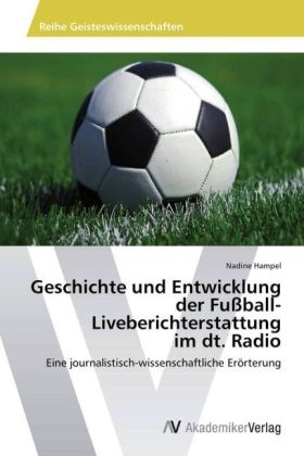 Geschichte und Entwicklung der Fu&szlig;ball-Liveberichterstattung im dt. Radio - Nadine Hampel